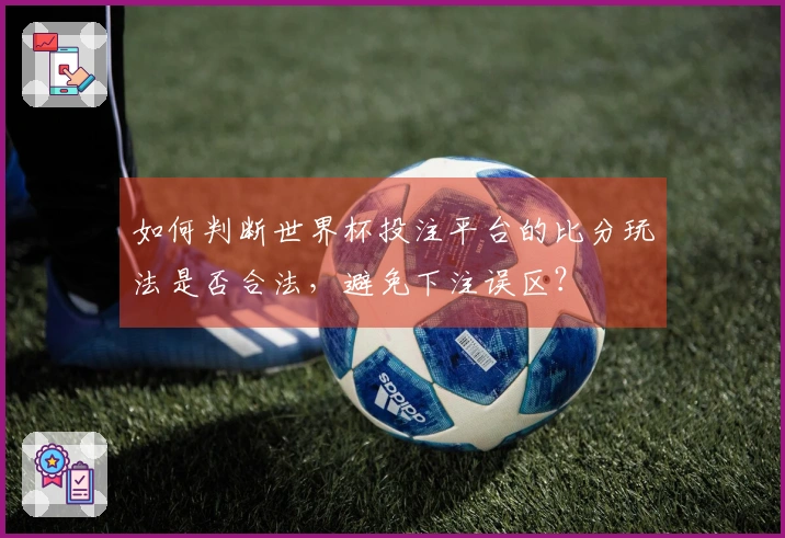 如何判断世界杯投注平台的比分玩法是否合法，避免下注误区？