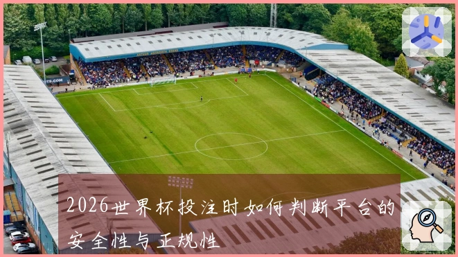 2026世界杯投注时如何判断平台的安全性与正规性