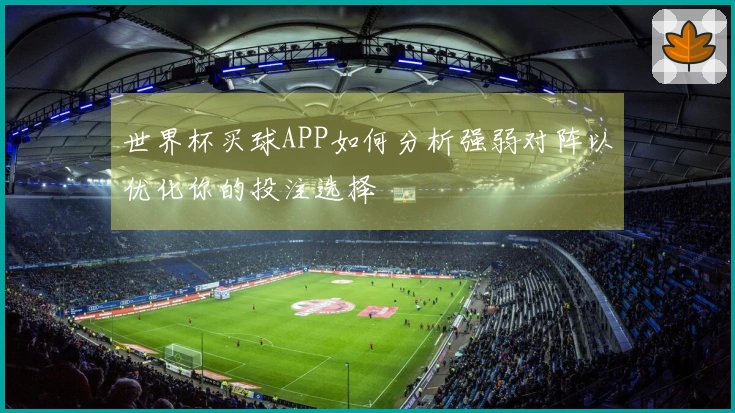 世界杯买球APP如何分析强弱对阵以优化你的投注选择