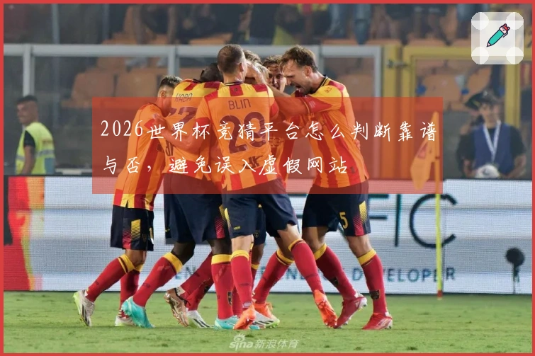 2026世界杯竞猜平台怎么判断靠谱与否，避免误入虚假网站