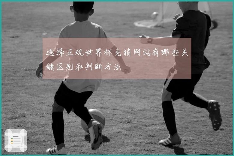 选择正规世界杯竞猜网站有哪些关键区别和判断方法